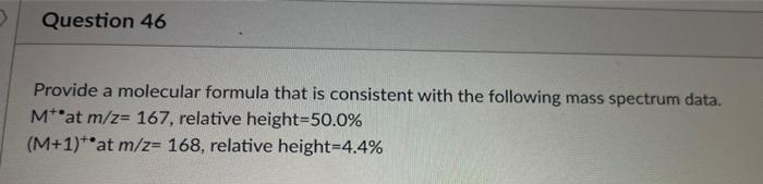 Provide A Molecular Formula That Is Consistent With The Following Mass Spectrum Data M At M Z 167 Relative Height 5 1
