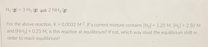 N2 G 3h2 G 2nh3 G For The Above Reaction K 0 0032m 2 If A Current Mixture Contains N2 1 25m H2 2 50m An 1