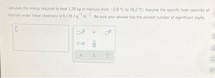 Calculate The Energy Required To Heat 1 30 Kg Of Mercury From 2 8 C To 16 2 C Assume The Specific Heat Capacity Of Mer 1