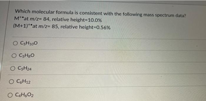 Which Molecular Formula Is Consistent With The Following Mass Spectrum Data M At M Z 84 Relative Height 10 0 M 1 1