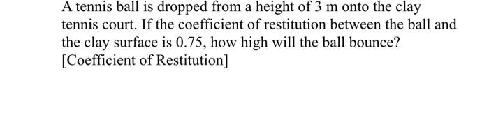 A Tennis Ball Is Dropped From A Height Of 3 M Onto The Clay Tennis Court If The Coefficient Of Restitution Between The 1