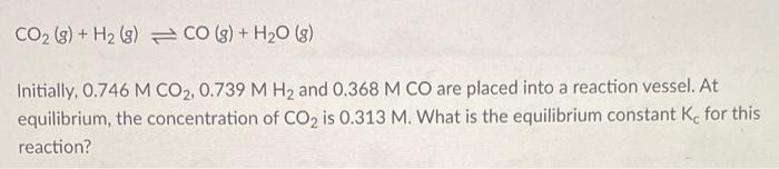 Co G H 8 Co G H O G Initially 0 746 M Co2 0 739 M H And 0 368 M Co Are Placed Into A Reaction Vessel A 1