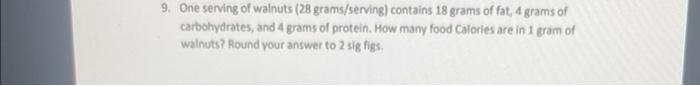 9 One Serving Of Walnuts 28 Grams Serving Contains 18 Grams Of Fat 4 Grams Of Carbohydrates And 4 Grams Of Protein 1