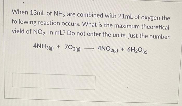 When 13 Ml Of Nh3 Are Combined With 21 Ml Of Oxygen The Following Reaction Occurs What Is The Maximum Theoretical Yiel 1