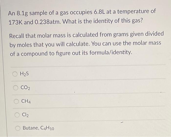 An 8 1g Sample Of A Gas Occupies 6 8l At A Temperature Of 173k And 0 238atm What Is The Identity Of This Gas Recall Th 1
