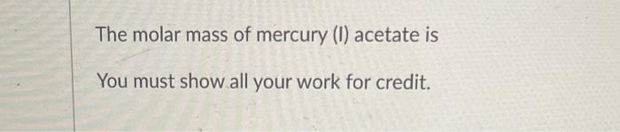 The Molar Mass Of Mercury 1 Acetate Is You Must Show All Your Work For Credit 1