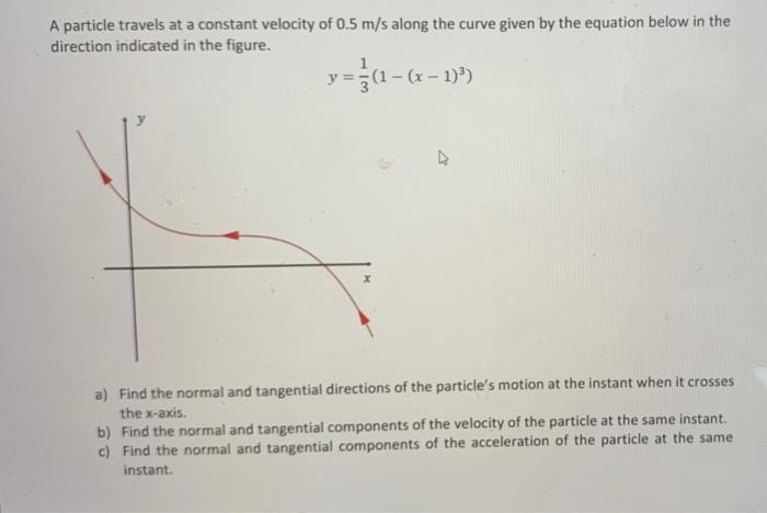 A Particle Travels At A Constant Velocity Of 0 5 M S Along The Curve Given By The Equation Below In The Direction Indica 1