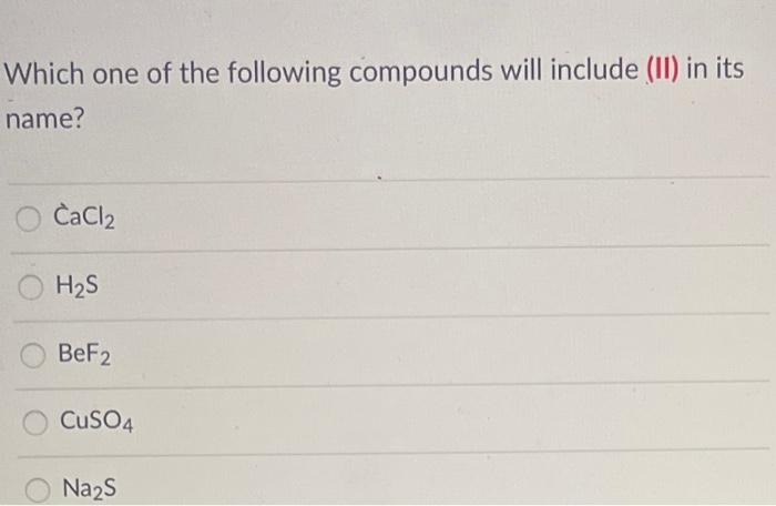 Which One Of The Following Compounds Will Include Ii In Its Name Cacl2 H S Bef2 Cuso4 Na S 1