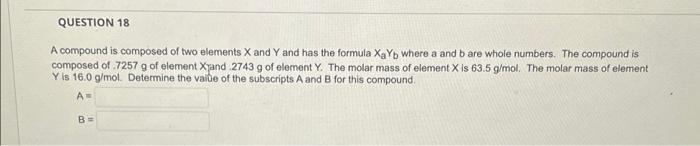 Question 18 A Compound Is Composed Of Two Elements X And Y And Has The Formula Xayb Where A And B Are Whole Numbers The 1