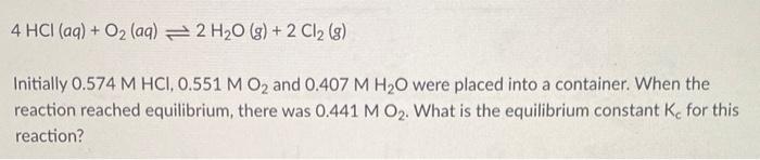 4 Hci Aq O2 Aq 2 H O G 2 Cl G Initially 0 574 M Hci 0 551 M O And 0 407 M H O Were Placed Into A Contain 1