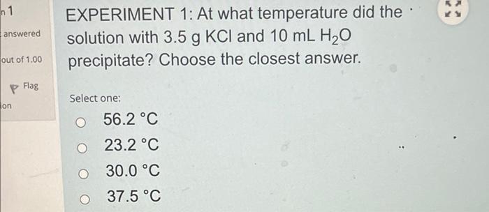 N1 Answered Out Of 1 00 On Flag Experiment 1 At What Temperature Did The Solution With 3 5 G Kcl And 10 Ml H O Precipit 1