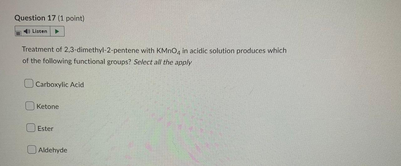 Question 17 1 Point Listen Treatment Of 2 3 Dimethyl 2 Pentene With Kmno4 In Acidic Solution Produces Which Of The Fol 1