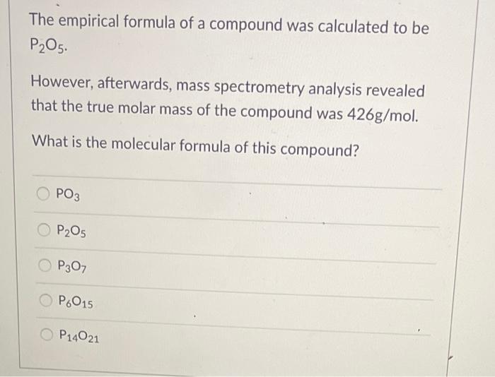 The Empirical Formula Of A Compound Was Calculated To Be P O5 However Afterwards Mass Spectrometry Analysis Revealed 1