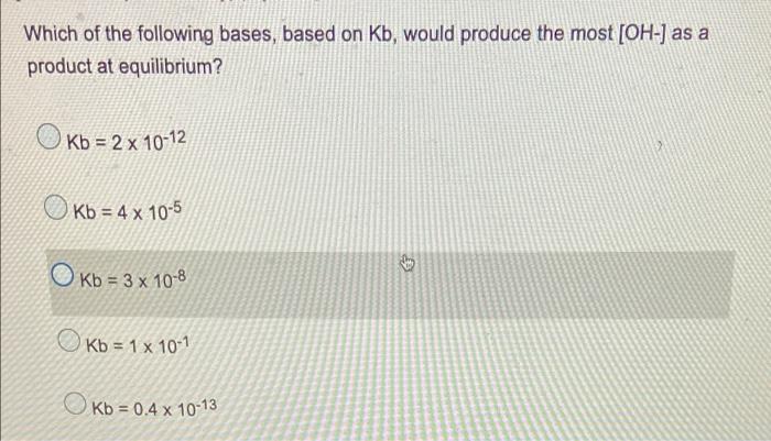 Which Of The Following Bases Based On Kb Would Produce The Most Oh As A Product At Equilibrium Kb 2 X 10 12 Kb 1