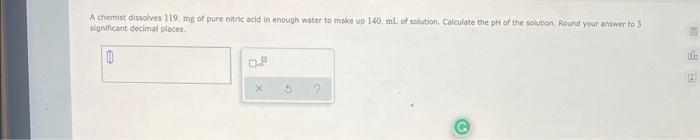 A Chemist Dissolves 119 Mg Of Pure Nitric Acid In Enough Water To Make Up 140 Ml Of Solution Caiculate The Ph Of The 1