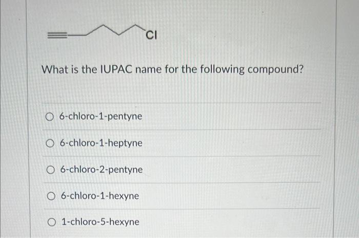 What Is The Iupac Name For The Following Compound O 6 Chloro 1 Pentyne O 6 Chloro 1 Heptyne O 6 Chloro 2 Pentyne Ci O 6 1
