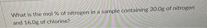 What Is The Mol Of Nitrogen In A Sample Containing 30 0g Of Nitrogen And 16 0g Of Chlorine 1