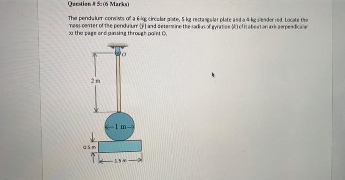 Question 5 6 Marks The Pendulum Consists Of A 6 Kg Circular Plate 5 Kg Rectangular Plate And A 4 Kg Slender Rod L 1