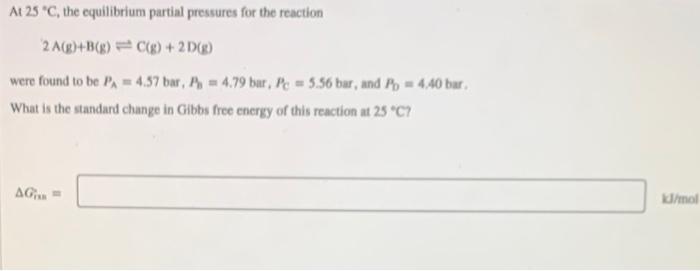 At 25 C The Equilibrium Partial Pressures For The Reaction 2 A G B G C G 2d G Were Found To Be Pa 4 57 Bar P 1