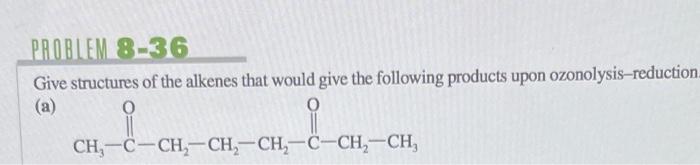 Problem 8 36 Give Structures Of The Alkenes That Would Give The Following Products Upon Ozonolysis Reduction A O I Ch 1