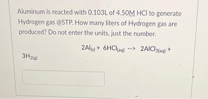Aluminum Is Reacted With 0 103 L Of 4 50mhcl To Generate Hydrogen Gas Stp How Many Liters Of Hydrogen Gas Are Produced 1