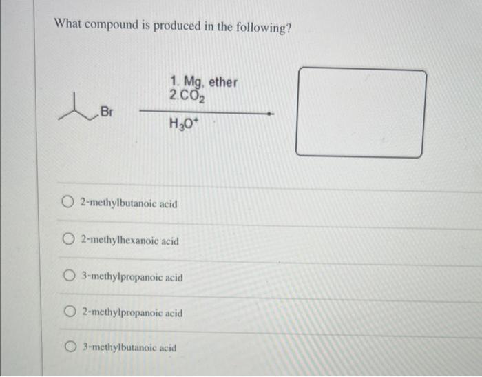 What Compound Is Produced In The Following Br 1 Mg Ether 2 Co H O O2 Methylbutanoic Acid O2 Methylhexanoic Acid O 3 1