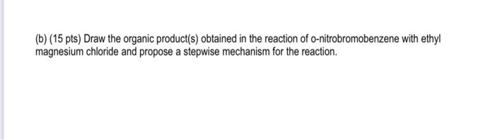 B 15 Pts Draw The Organic Product S Obtained In The Reaction Of O Nitrobromobenzene With Ethyl Magnesium Chloride A 1