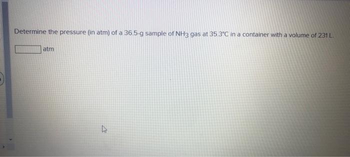 Determine The Pressure In Atm Of A 36 5 G Sample Of Nh3 Gas At 35 3 C In A Container With A Volume Of 231 L Atm 1