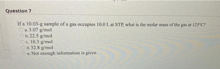 If A 10 03 G Sample Of A Gas Occupies 10 0 L At Stp What Is The Molar Mass Of The Gas At 125 C A 3 07 G Mol B 22 5 1