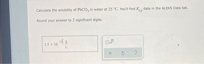 Calculate The Solubility Of Pbco3 In Water At 25 C You Ll Find Kp Data In The Aleks Data Tab Sp Round Your Answer To 1