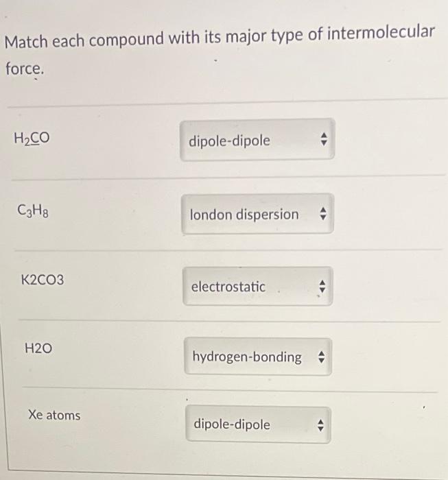Match Each Compound With Its Major Type Of Intermolecular Force H Co C3h8 K2co3 H20 Xe Atoms Dipole Dipole London Dispe 1