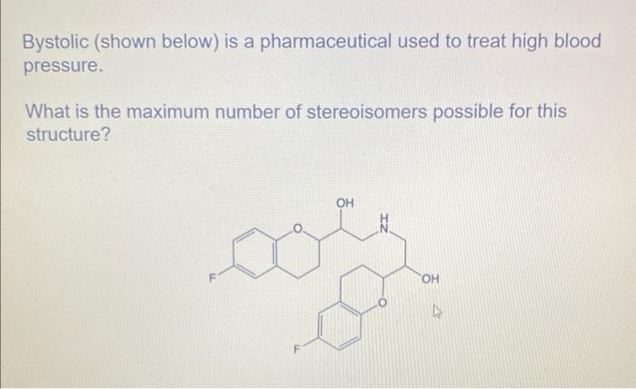 Bystolic Shown Below Is A Pharmaceutical Used To Treat High Blood Pressure What Is The Maximum Number Of Stereoisomer 1