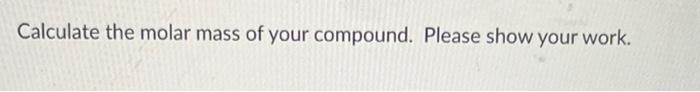 Calculate The Molar Mass Of Your Compound Please Show Your Work Calculate The Percent Composition Of Each Element In 1