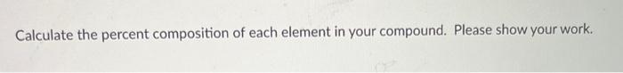 Calculate The Molar Mass Of Your Compound Please Show Your Work Calculate The Percent Composition Of Each Element In 2