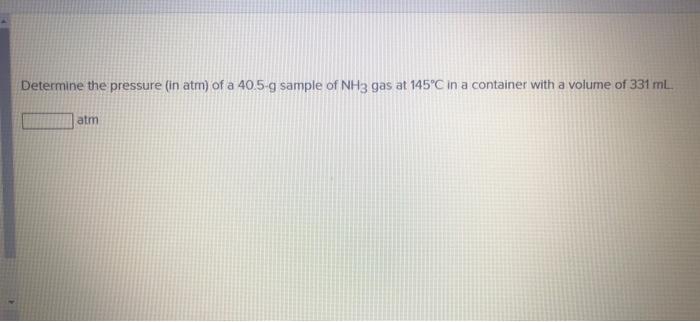 Determine The Pressure In Atm Of A 40 5 G Sample Of Nh3 Gas At 145 C In A Container With A Volume Of 331 Ml Atm 1
