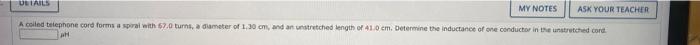 Details My Notes Ask Your Teacher A Coled Telephone Cord Forms A Spiral With 67 0 Turns A Diameter Of 1 30 Cm And An U 1