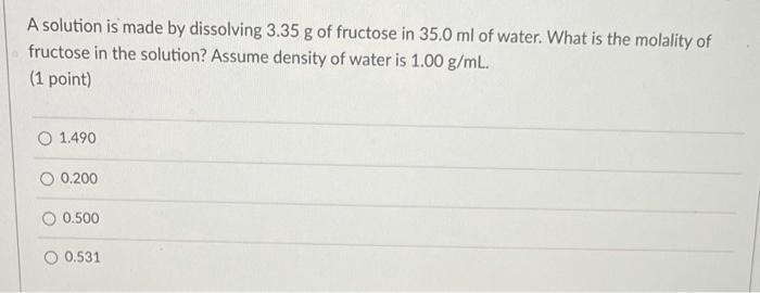 A Solution Is Made By Dissolving 3 35 G Of Fructose In 35 0ml Of Water What Is The Molality Of Fructose In The Solution 1