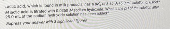 Lactic Acid Which Is Found In Milk Products Has A Pk Of 3 85 A 45 0 Ml Solution Of 0 0500 M Lactic Acid Is Titrated 1