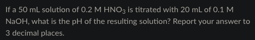 If A 50 Ml Solution Of 0 2 M Hno3 Is Titrated With 20 Ml Of 0 1 M Naoh What Is The Ph Of The Resulting Solution Report 1
