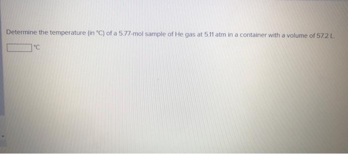 Determine The Temperature In C Of A 5 77 Mol Sample Of He Gas At 5 11 Atm In A Container With A Volume Of 57 2 L C 1