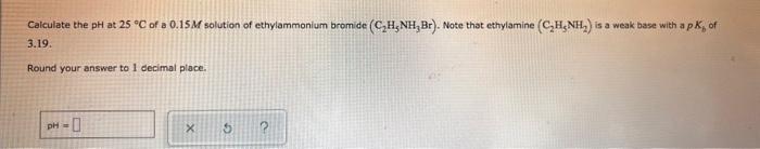 Calculate The Ph At 25 C Of A 0 15m Solution Of Ethylammonium Bromide C H Nh Br Note That Ethylamine C H Nh Is 1