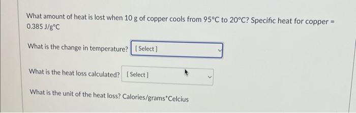 What Amount Of Heat Is Lost When 10 G Of Copper Cools From 95 C To 20 C Specific Heat For Copper 0 385 J G C What Is 1