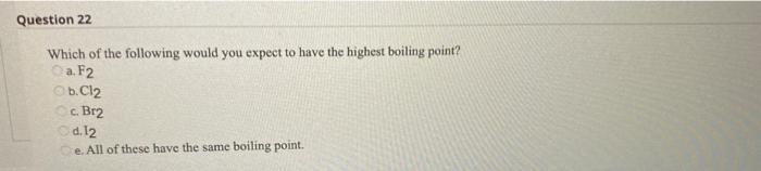 Question 22 Which Of The Following Would You Expect To Have The Highest Boiling Point A F2 B Cl2 C Br2 D 12 E All 1