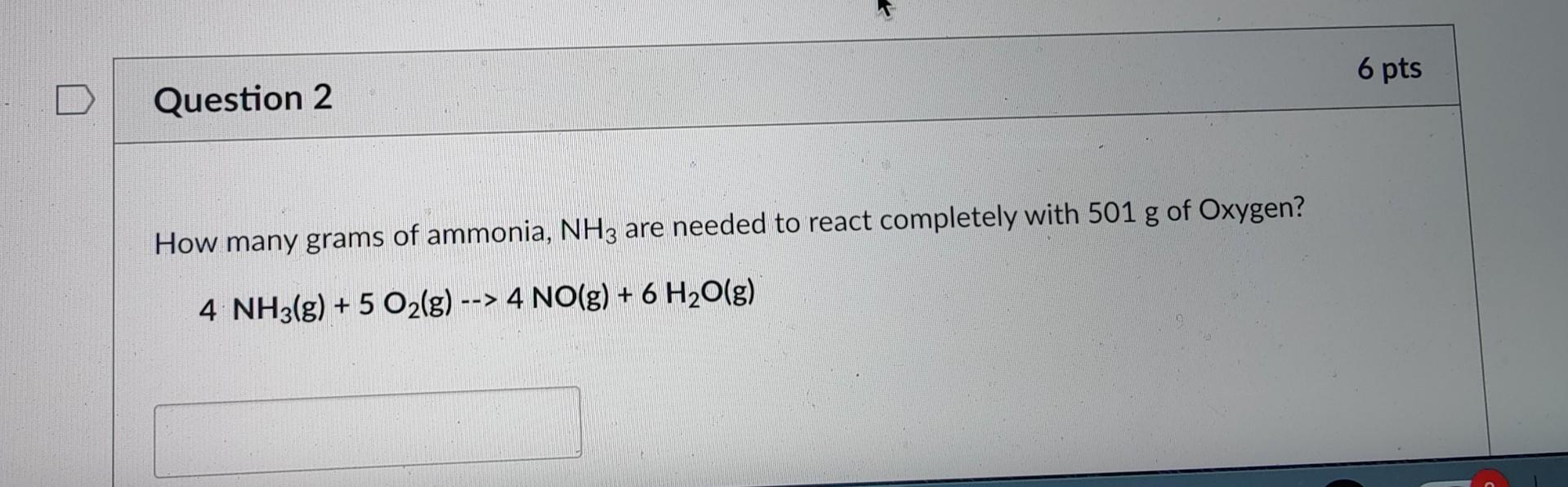 Question 2 How Many Grams Of Ammonia Nh3 Are Needed To React Completely With 501 G Of Oxygen 4 Nh3 G 5 O G 4 1