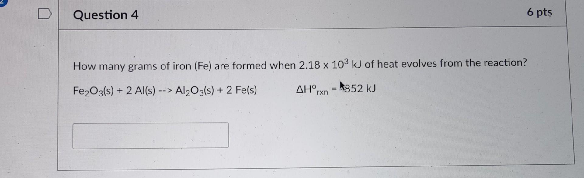 Question 4 6 Pts How Many Grams Of Iron Fe Are Formed When 2 18 X 103 Kj Of Heat Evolves From The Reaction Ah Rxn 35 1