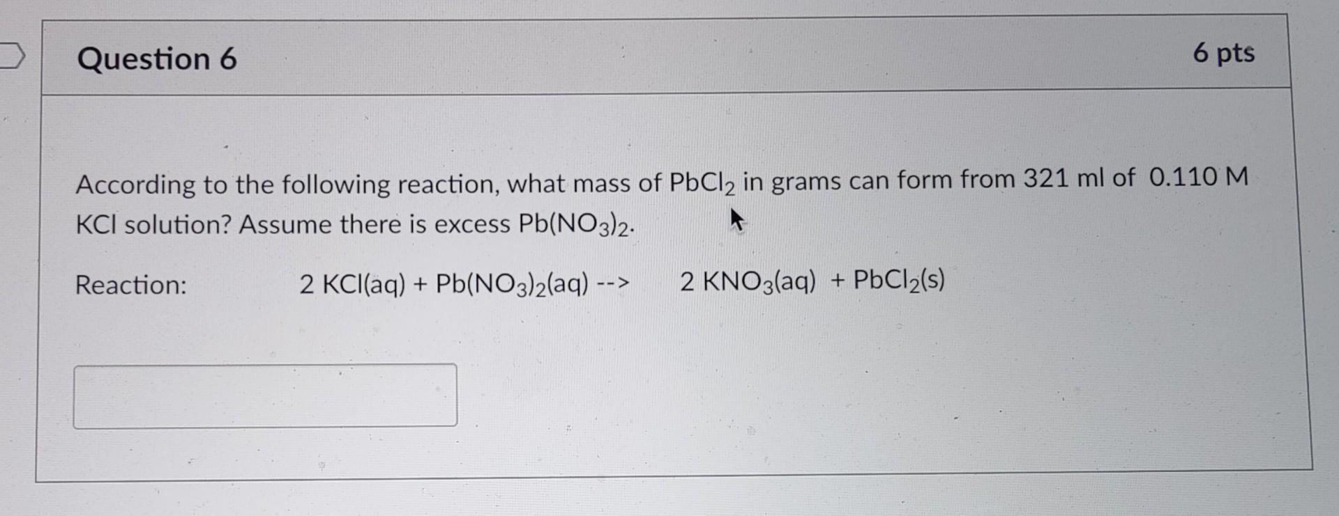 Question 6 6 Pts According To The Following Reaction What Mass Of Pbcl2 In Grams Can Form From 321 Ml Of 0 110 M Kci So 1