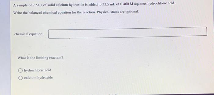 A Sample Of 7 54 G Of Solid Calcium Hydroxide Is Added To 33 5 Ml Of 0 460 M Aqueous Hydrochloric Acid Write The Balanc 1