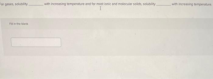 For Gases Solubility Fill In The Blank With Increasing Temperature And For Most Ionic And Molecular Solids Solubility 1