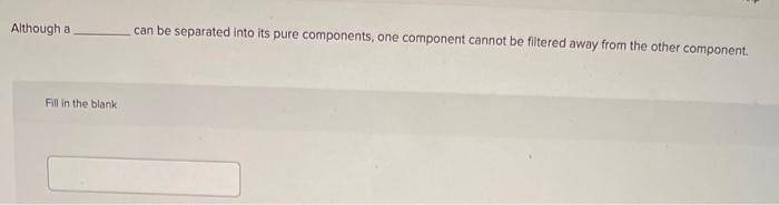 Although A Fill In The Blank Can Be Separated Into Its Pure Components One Component Cannot Be Filtered Away From The O 1
