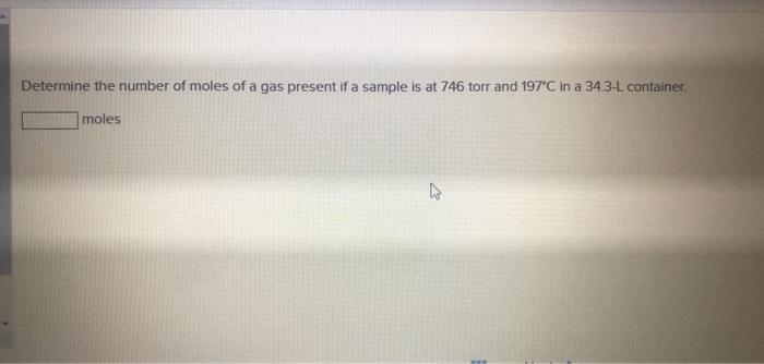 Determine The Number Of Moles Of A Gas Present If A Sample Is At 746 Torr And 197 C In A 34 3 L Container Moles 1